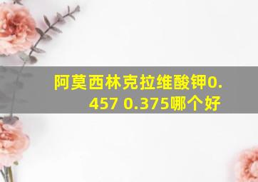 阿莫西林克拉维酸钾0.457 0.375哪个好